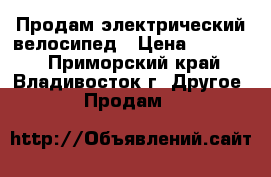 Продам электрический велосипед › Цена ­ 10 000 - Приморский край, Владивосток г. Другое » Продам   